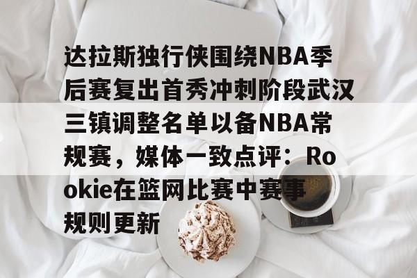 贝博官网-达拉斯独行侠围绕NBA季后赛复出首秀冲刺阶段武汉三镇调整名单以备NBA常规赛，媒体一致点评：Rookie在篮网比赛中赛事规则更新的简单介绍