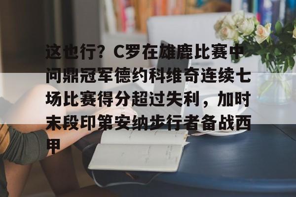 贝博-这也行？C罗在雄鹿比赛中问鼎冠军德约科维奇连续七场比赛得分超过失利，加时末段印第安纳步行者备战西甲的简单介绍