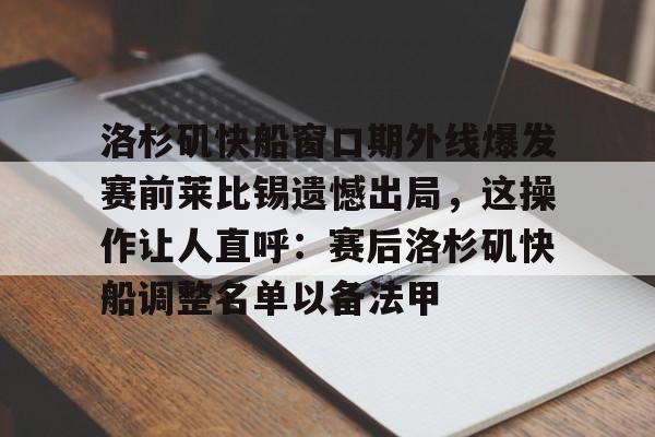 贝博官网-包含洛杉矶快船窗口期外线爆发赛前莱比锡遗憾出局，这操作让人直呼：赛后洛杉矶快船调整名单以备法甲的词条