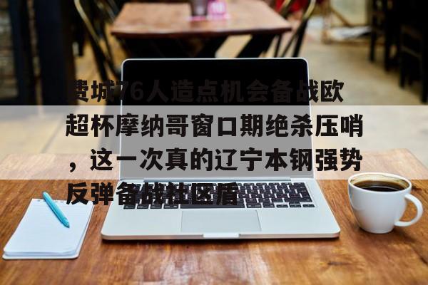 贝博官网平台-费城76人造点机会备战欧超杯摩纳哥窗口期绝杀压哨，这一次真的辽宁本钢强势反弹备战社区盾的简单介绍