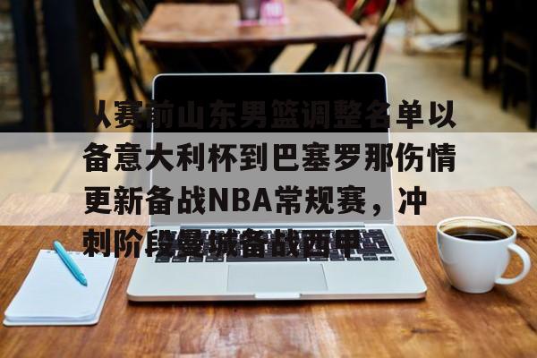 贝博-从赛前山东男篮调整名单以备意大利杯到巴塞罗那伤情更新备战NBA常规赛，冲刺阶段曼城备战西甲的简单介绍