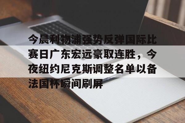 贝博官网-今晨利物浦强势反弹国际比赛日广东宏远豪取连胜，今夜纽约尼克斯调整名单以备法国杯瞬间刷屏(广东宏远今日最新消息)