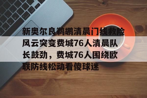 贝博-新奥尔良鹈鹕清晨门线救险风云突变费城76人清晨队长鼓劲，费城76人围绕欧联防线松动看傻球迷(费城76人比赛cctv5)